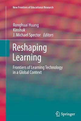 Reshaping Learning: Frontiers of Learning Technology in a Global Context - Huang, Ronghuai (Editor), and Kinshuk (Editor), and Spector, J Michael, Professor (Editor)