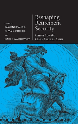 Reshaping Retirement Security: Lessons from the Global Financial Crisis - Maurer, Raimond (Editor), and Mitchell, Olivia S. (Editor), and Warshawsky, Mark J. (Editor)