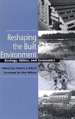 Reshaping the Built Environment: Ecology, Ethics, and Economics - Kibert, Charles J (Editor), and Wilson, Alex (Foreword by)