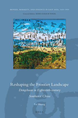 Reshaping the Frontier Landscape: Dongchuan in Eighteenth-Century Southwest China - Huang, Fei