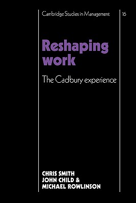 Reshaping Work: The Cadbury Experience - Smith, Christopher, and Child, John, and Rowlinson, Michael