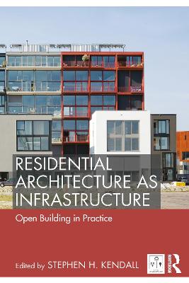 Residential Architecture as Infrastructure: Open Building in Practice - Kendall, Stephen H. (Editor)