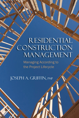 Residential Construction Management: Managing According to the Project Lifecycle - Griffin, Joseph