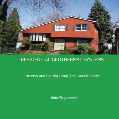 Residential Geothermal Systems: Heating and Cooling Using the Ground Below - Stojanowski, John
