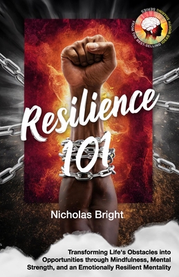 Resilience 101: Transforming Life's Obstacles into Opportunities through Mindfulness, Mental Strength, and an Emotionally Resilient Mentality - Bright, Nicholas