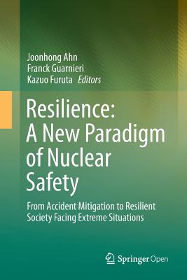 Resilience: A New Paradigm of Nuclear Safety: From Accident Mitigation to Resilient Society Facing Extreme Situations - Ahn, Joonhong (Editor), and Guarnieri, Franck (Editor), and Furuta, Kazuo (Editor)