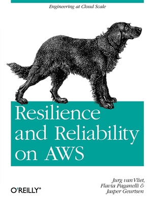 Resilience and Reliability on AWS: Engineering at Cloud Scale - Van Vliet, Jurg, and Paganelli, Flavia, and Geurtsen, Jasper