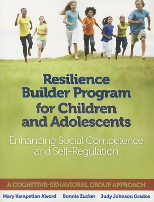 Resilience Builder Program for Children and Adolescents: Enhancing Social Competence and Self-Regulation - Alvord, Mary Karapetian, PhD