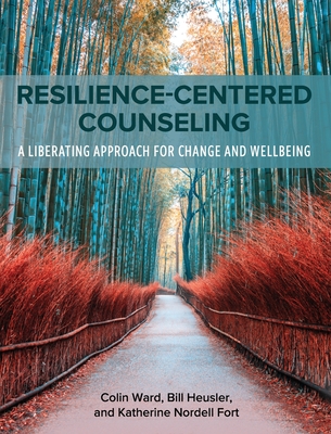 Resilience-Centered Counseling: A Liberating Approach for Change and Wellbeing - Ward, Colin, and Fort, Katherine Nordell, and Heusler, William C