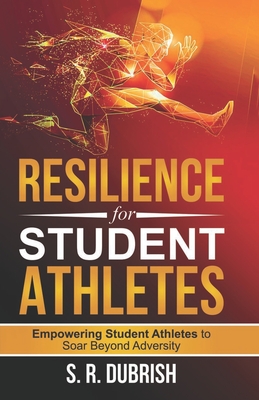 Resilience for Student Athletes: Empowering Student Athletes to Soar Beyond Adversity - Dubrish, S R