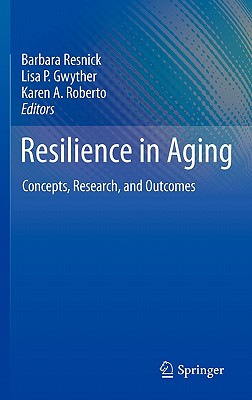 Resilience in Aging: Concepts, Research, and Outcomes - Resnick, Barbara, Dr., PhD, Crnp, Faan (Editor), and Gwyther, Lisa P (Editor), and Roberto, Karen A (Editor)