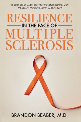 Resilience in the Face of Multiple Sclerosis - Beaber, Sky-Ellen (Foreword by), and Katz, Mark (Contributions by), and Beaber, Rex (Contributions by)