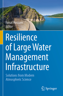 Resilience of Large Water Management Infrastructure: Solutions from Modern Atmospheric Science - Hossain, Faisal (Editor)