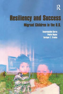 Resiliency and Success: Migrant Children in the U.S. - Garza, Encarnacion, and Trueba, Enrique T, and Reyes, Pedro