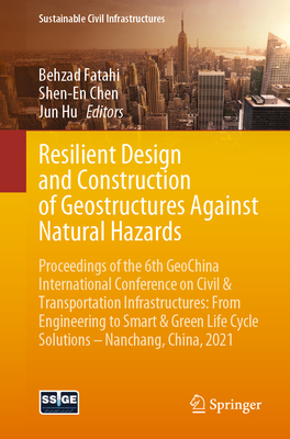 Resilient Design and Construction of Geostructures Against Natural Hazards: Proceedings of the 6th Geochina International Conference on Civil & Transportation Infrastructures: From Engineering to Smart & Green Life Cycle Solutions -- Nanchang, China, 2021 - Fatahi, Behzad (Editor), and Chen, Shen-En (Editor), and Hu, Jun (Editor)