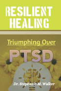 Resilient Healing: Triumphing Over PTSD