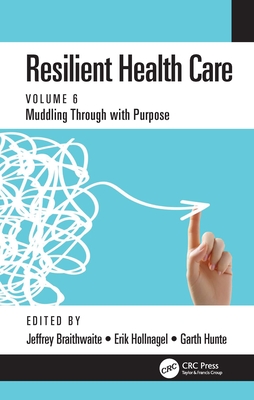 Resilient Health Care: Muddling Through with Purpose, Volume 6 - Braithwaite, Jeffrey (Editor), and Hollnagel, Erik (Editor), and Hunte, Garth (Editor)