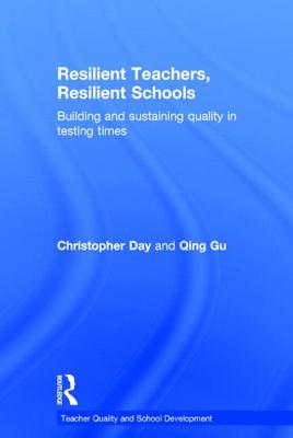 Resilient Teachers, Resilient Schools: Building and sustaining quality in testing times - Day, Christopher, and Gu, Qing