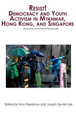 Resist! Democracy and Youth Activism in Myanmar, Hong Kong, and Singapore - Freedman, Amy (Editor), and Lee, Joseph Tse-Hei (Editor)