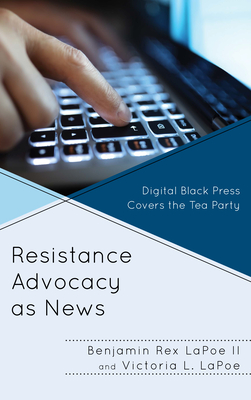 Resistance Advocacy as News: Digital Black Press Covers the Tea Party - Lapoe, Benjamin Rex, and Lapoe, Victoria L