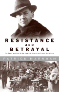 Resistance and Betrayal: The Death and Life of the Greatest Hero of the French Resistance