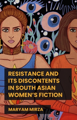 Resistance and Its Discontents in South Asian Women's Fiction - Mirza, Maryam