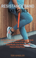 Resistance Band Exercises: 24 Stretching and Strength Training Workouts You Can Do at Home or On the Go to Build Muscle, Lose Weight and Improve Body Fitness