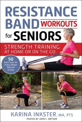 Resistance Band Workouts for Seniors: Strength Training at Home or on the Go - Inkster, Karina, and Watson, John C (Photographer)