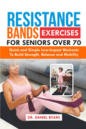 Resistance Bands Exercises For Seniors Over 70: Quick and Simple Low-Impact Workouts to Build Strength, Balance and Mobility