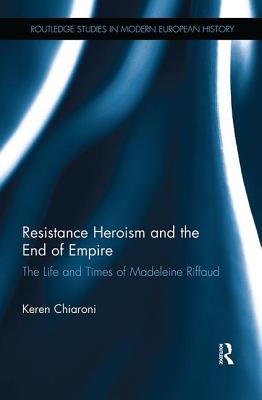 Resistance Heroism and the End of Empire: The Life and Times of Madeleine Riffaud - Chiaroni, Keren