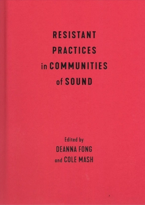 Resistant Practices in Communities of Sound - Fong, Deanna (Editor), and Mash, Cole (Editor)