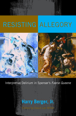 Resisting Allegory: Interpretive Delirium in Spenser's Faerie Queene - Berger, Harry, and Miller, David Lee (Editor)