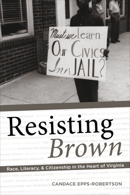 Resisting Brown: Race, Literacy, and Citizenship in the Heart of Virginia - Epps-Robertson, Candace