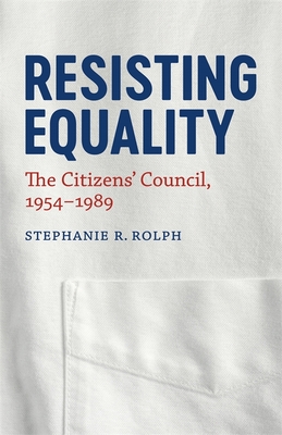 Resisting Equality: The Citizens' Council, 1954-1989 - Rolph, Stephanie R