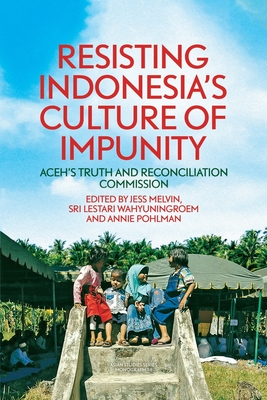 Resisting Indonesia's Culture of Impunity: Aceh's Truth and Reconciliation Commission - Melvin, Jess (Editor), and Wahyuningroem, Sri Lestari (Editor), and Pohlman, Annie (Editor)