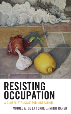Resisting Occupation: A Global Struggle for Liberation - De La Torre, Miguel A. (Contributions by), and Raheb, Mitri (Contributions by), and Braverman, Mark (Contributions by)