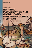 Resisting Pluralization and Globalization in German Culture, 1490-1540: Visions of a Nation in Decline