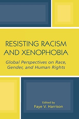 Resisting Racism and Xenophobia: Global Perspectives on Race, Gender, and Human Rights - Harrison, Faye V (Contributions by), and Channa, Subhadra Mitra (Contributions by), and Delacourt, Jan (Contributions by)