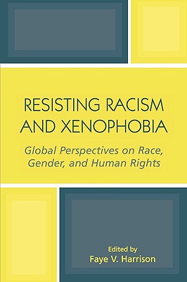 Resisting Racism and Xenophobia: Global Perspectives on Race, Gender, and Human Rights - Harrison, Faye V (Contributions by), and Channa, Subhadra Mitra (Contributions by), and Delacourt, Jan (Contributions by)