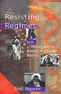Resisting Regimes: Myth, Memory and the Shaping of a Muslim Identity