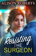 Resisting the Surgeon: An uplifting medical romance from Alison Roberts