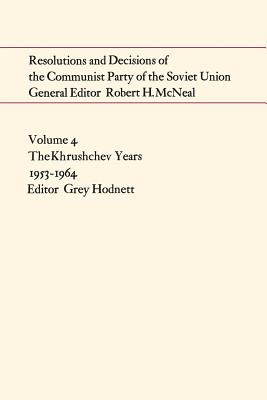 Resolutions and Decisions of the Communist Party of the Soviet Union Volume 4: The Khrushchev Years 1953-1964 - Hodnett, Grey (Editor)