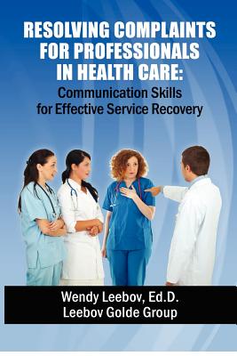 Resolving Complaints for Professionals in Health Care - Leebov Ed D, Wendy