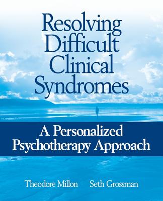 Resolving Difficult Clinical Syndromes: A Personalized Psychotherapy Approach - Millon, Theodore, PhD, Dsc, and Grossman, Seth D