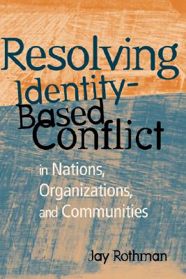 Resolving Identity-Based Conflict in Nations, Organizations, and Communities - Rothman, Jay