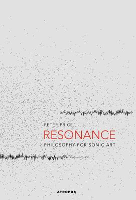 Resonance: Philosophy for Sonic Art - Price, Peter, and H Nggi, Christian (Editor)