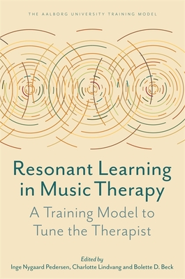 Resonant Learning in Music Therapy: A Training Model to Tune the Therapist - Pedersen, Inge Nygaard (Editor), and Lindvang, Charlotte (Editor), and Beck, Bolette Daniels (Editor)