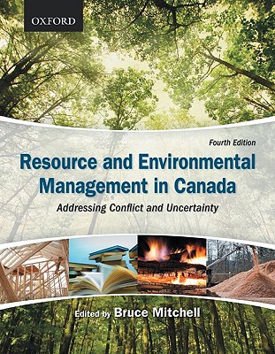 Resource and Environmental Management in Canada: Addressing Conflict and Uncertainty - Mitchell, Bruce, Professor
