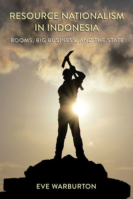 Resource Nationalism in Indonesia: Booms, Big Business, and the State - Warburton, Eve