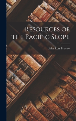 Resources of the Pacific Slope - Browne, John Ross